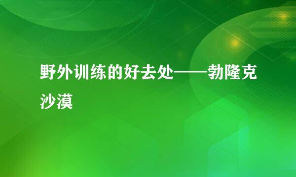 野外训练的好去处——勃隆克沙漠