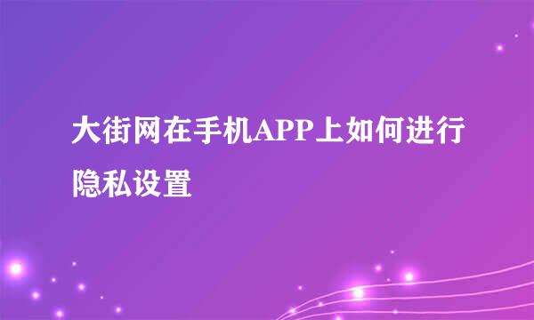 大街网在手机APP上如何进行隐私设置