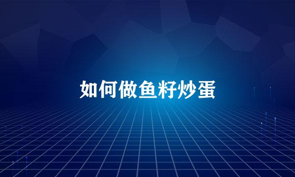 如何做鱼籽炒蛋