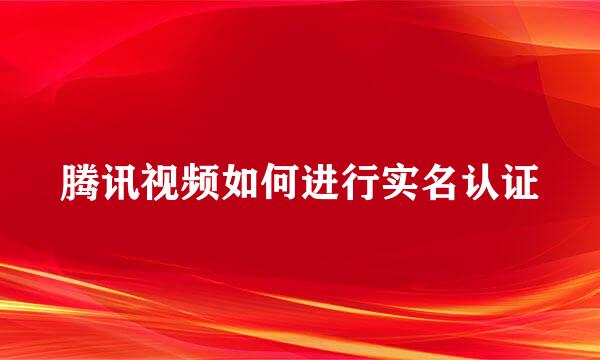 腾讯视频如何进行实名认证