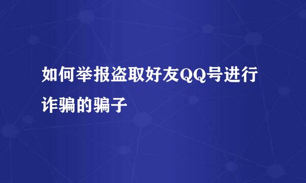 如何举报盗取好友QQ号进行诈骗的骗子