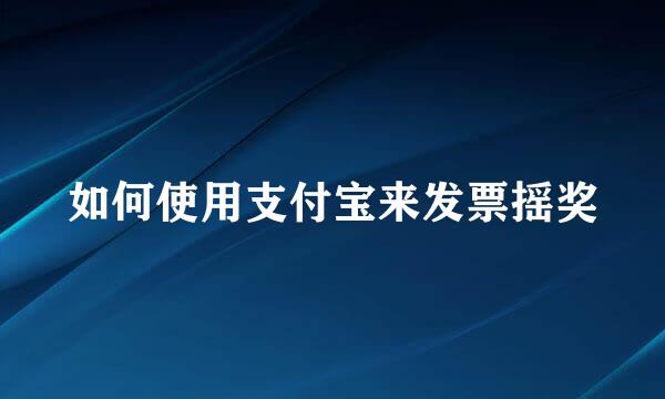 如何使用支付宝来发票摇奖