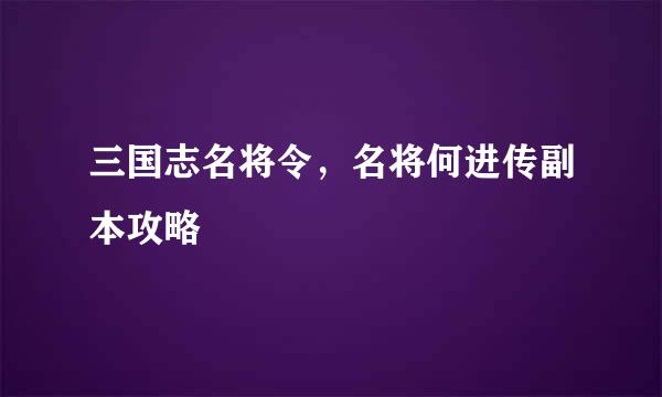 三国志名将令,名将何进传副本攻略