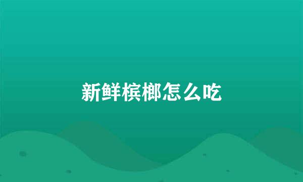 新鲜槟榔怎么吃
