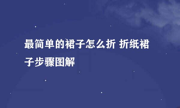 最简单的裙子怎么折 折纸裙子步骤图解