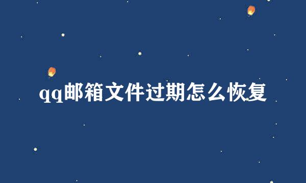 qq邮箱文件过期怎么恢复