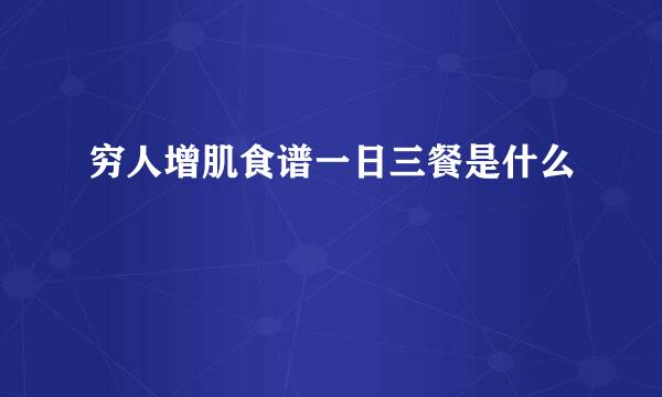穷人增肌食谱一日三餐是什么