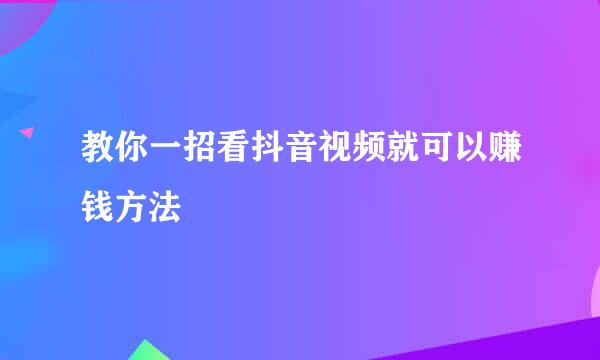 教你一招看抖音视频就可以赚钱方法