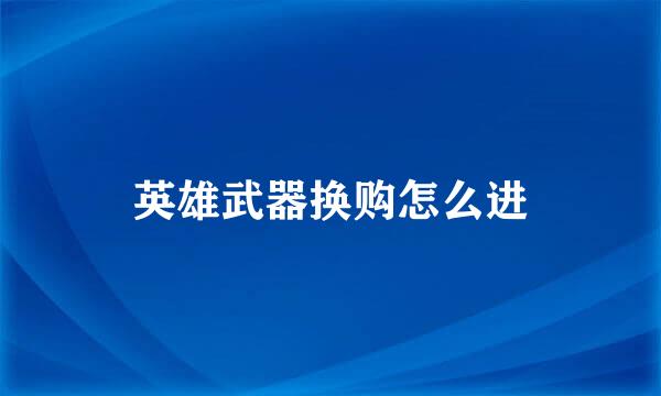 英雄武器换购怎么进