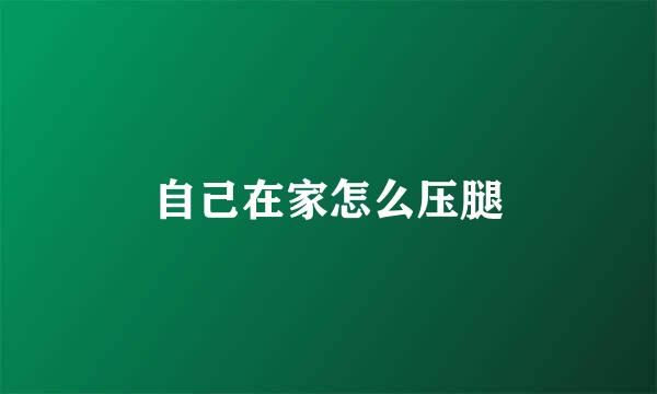 自己在家怎么压腿