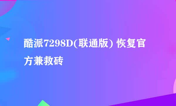 酷派7298D(联通版) 恢复官方兼救砖