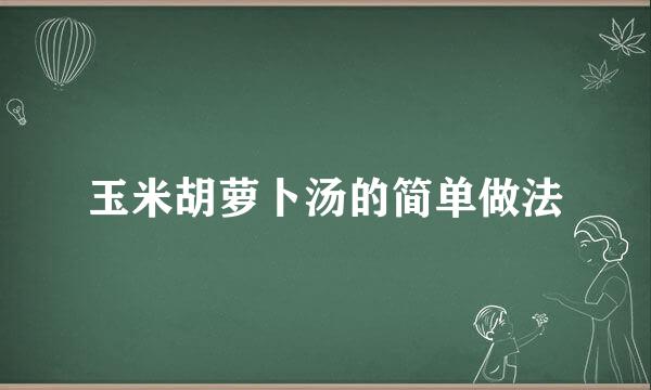 玉米胡萝卜汤的简单做法