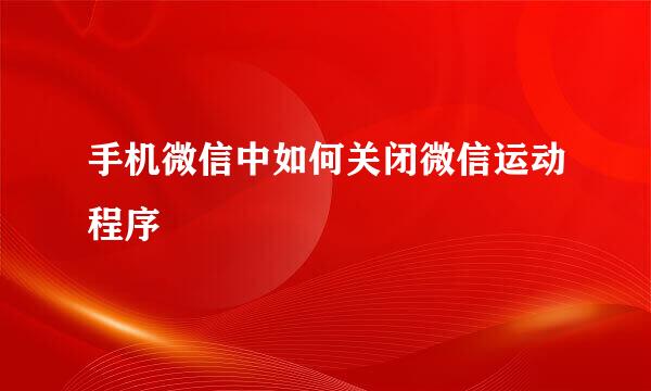 手机微信中如何关闭微信运动程序
