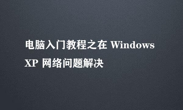 电脑入门教程之在 Windows XP 网络问题解决