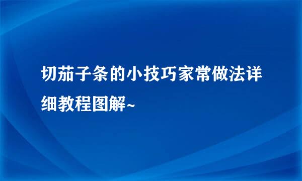 切茄子条的小技巧家常做法详细教程图解~
