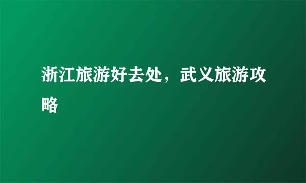 浙江旅游好去处，武义旅游攻略