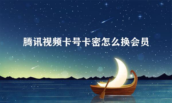 腾讯视频卡号卡密怎么换会员