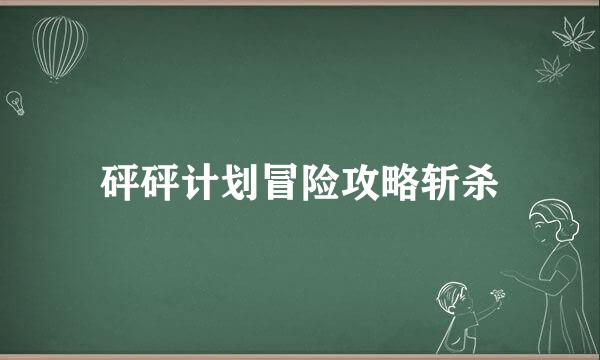 砰砰计划冒险攻略斩杀