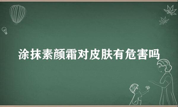 涂抹素颜霜对皮肤有危害吗
