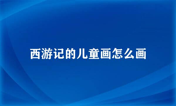 西游记的儿童画怎么画