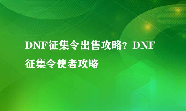 DNF征集令出售攻略？DNF征集令使者攻略