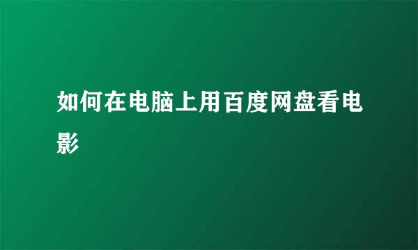 如何在电脑上用百度网盘看电影