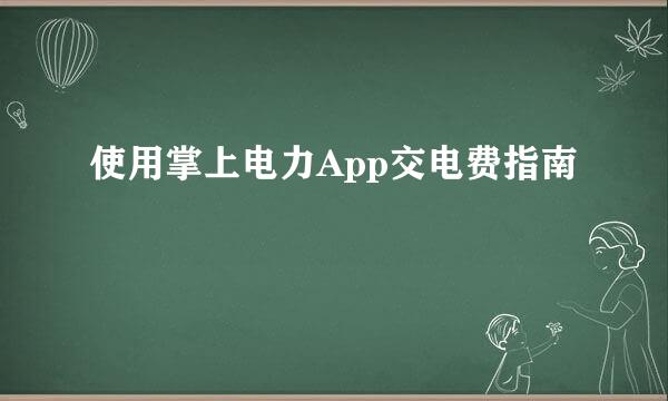 使用掌上电力App交电费指南