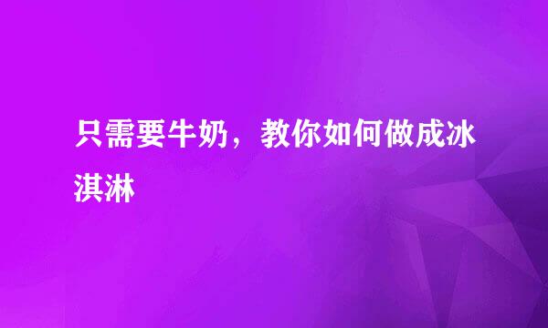 只需要牛奶,教你如何做成冰淇淋