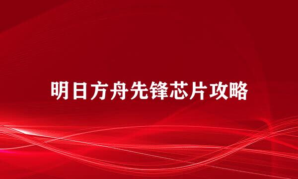 明日方舟先锋芯片攻略