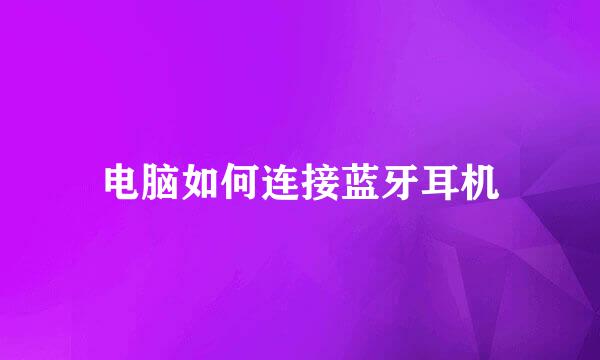 电脑如何连接蓝牙耳机