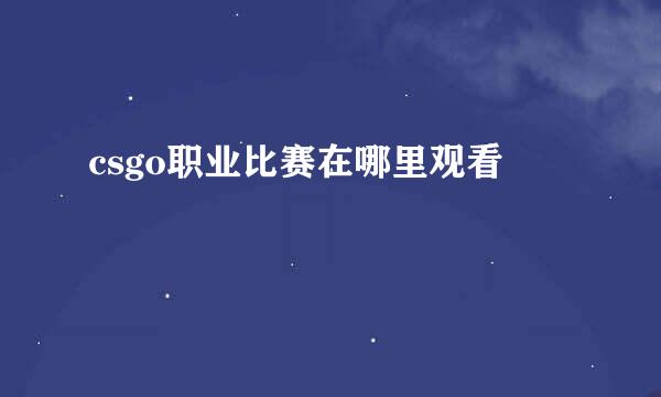 csgo职业比赛在哪里观看