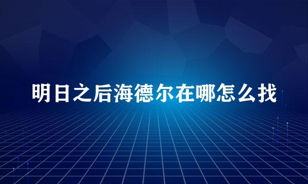 明日之后海德尔在哪怎么找