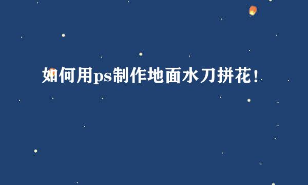 如何用ps制作地面水刀拼花!