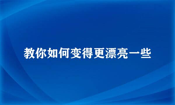 教你如何变得更漂亮一些