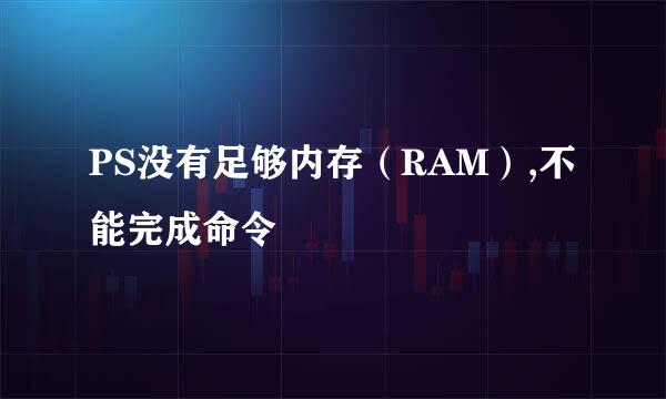 PS没有足够内存（RAM）,不能完成命令
