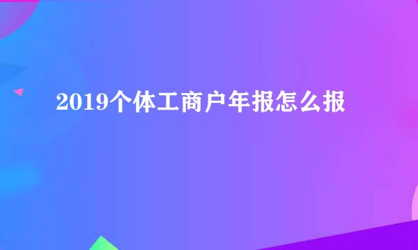 2019个体工商户年报怎么报