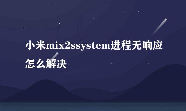 小米mix2ssystem进程无响应怎么解决
