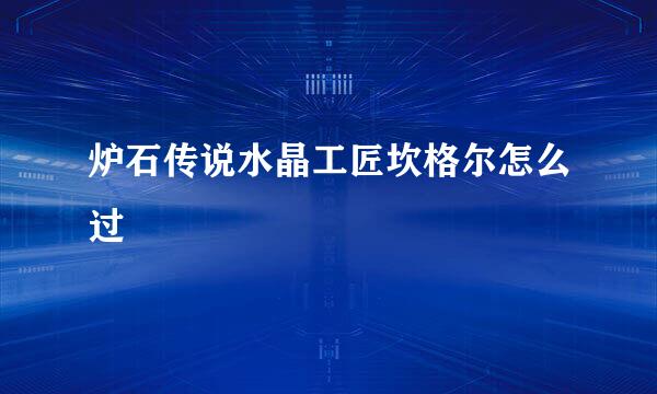 炉石传说水晶工匠坎格尔怎么过