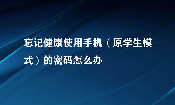 忘记健康使用手机（原学生模式）的密码怎么办
