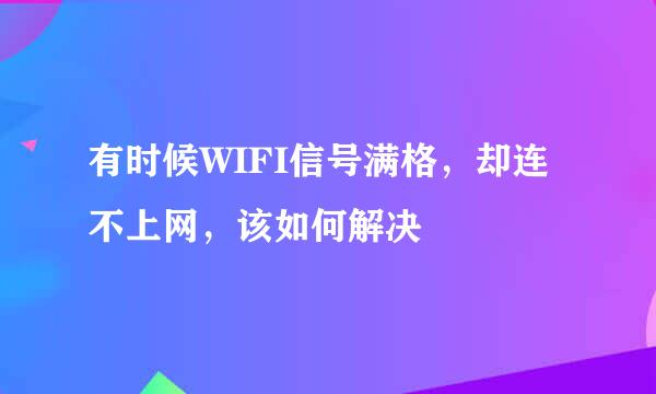 有时候WIFI信号满格,却连不上网,该如何解决