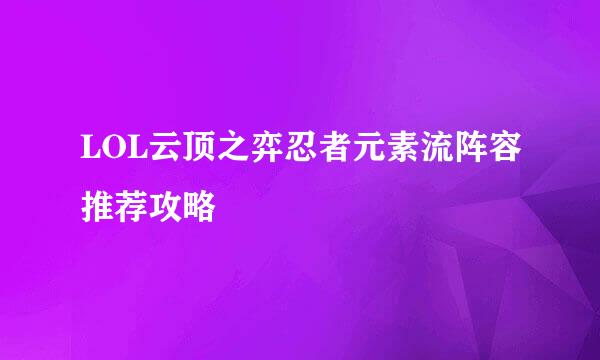 LOL云顶之弈忍者元素流阵容推荐攻略