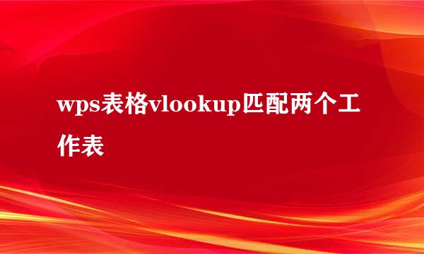 wps表格vlookup匹配两个工作表