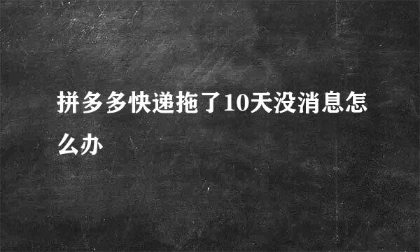 拼多多快递拖了10天没消息怎么办
