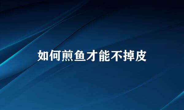 如何煎鱼才能不掉皮