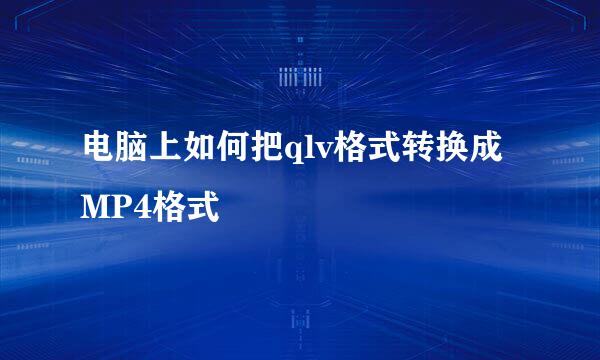 电脑上如何把qlv格式转换成MP4格式