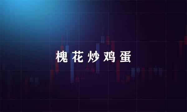 槐 花 炒 鸡 蛋