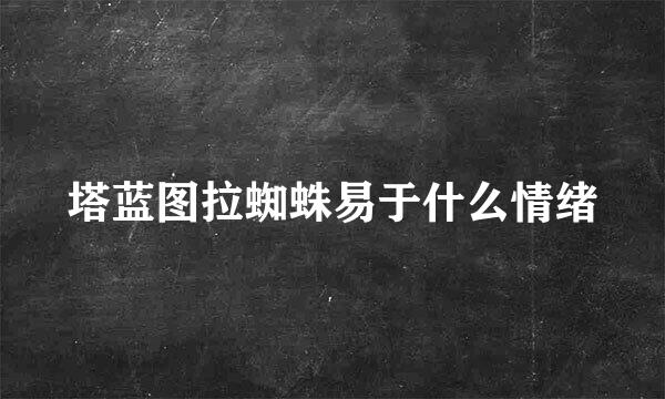 塔蓝图拉蜘蛛易于什么情绪
