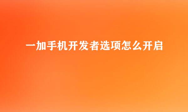 一加手机开发者选项怎么开启