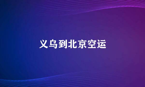 义乌到北京空运