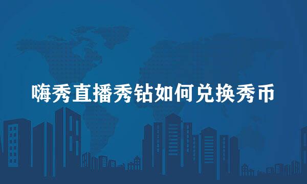 嗨秀直播秀钻如何兑换秀币